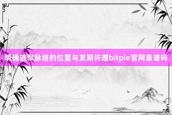 明确进军脉络的位置与发期许理bitpie官网靠谱吗