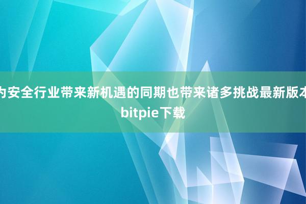 为安全行业带来新机遇的同期也带来诸多挑战最新版本bitpie下载