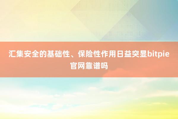 汇集安全的基础性、保险性作用日益突显bitpie官网靠谱吗