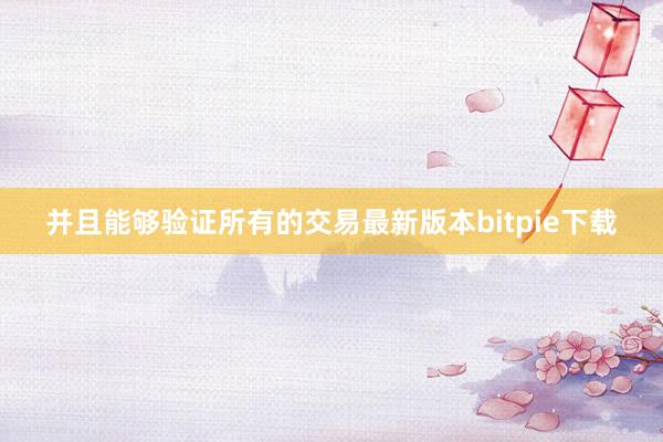 并且能够验证所有的交易最新版本bitpie下载