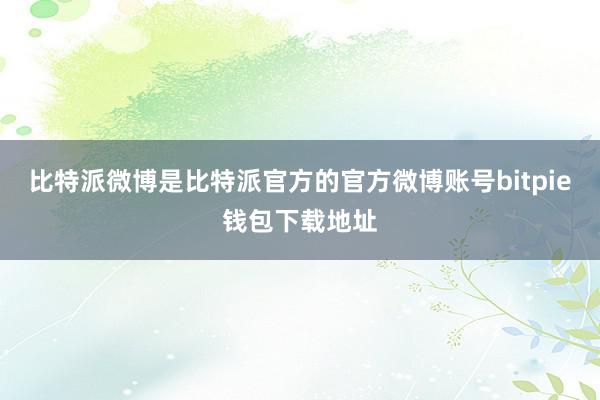 比特派微博是比特派官方的官方微博账号bitpie钱包下载地址