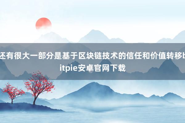 还有很大一部分是基于区块链技术的信任和价值转移bitpie安卓官网下载