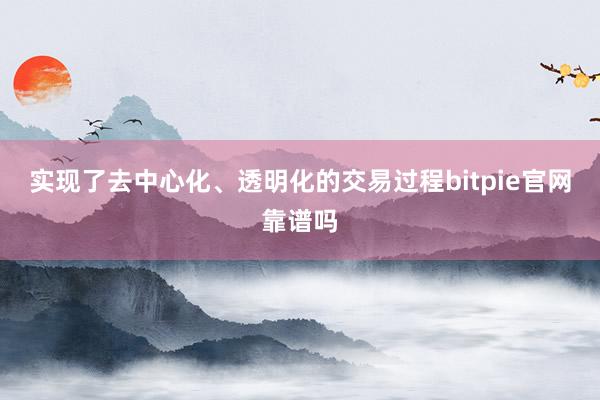 实现了去中心化、透明化的交易过程bitpie官网靠谱吗