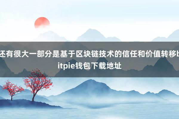 还有很大一部分是基于区块链技术的信任和价值转移bitpie钱包下载地址