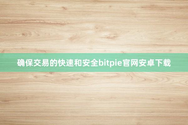 确保交易的快速和安全bitpie官网安卓下载