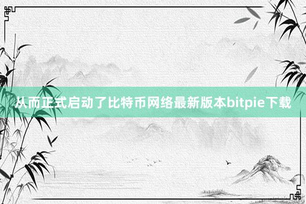 从而正式启动了比特币网络最新版本bitpie下载