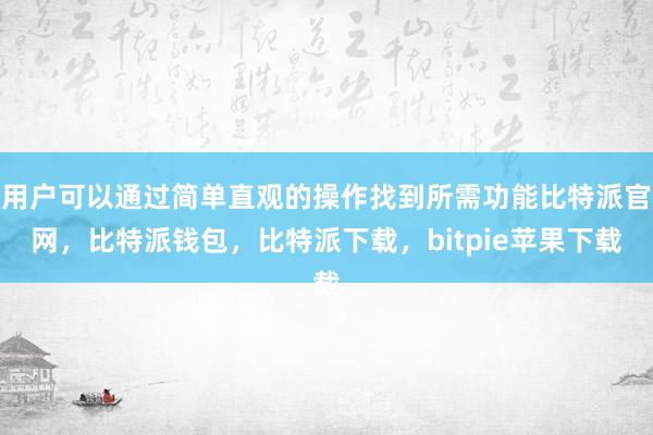 用户可以通过简单直观的操作找到所需功能比特派官网，比特派钱包，比特派下载，bitpie苹果下载