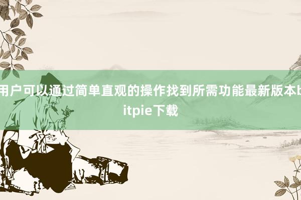 用户可以通过简单直观的操作找到所需功能最新版本bitpie下载