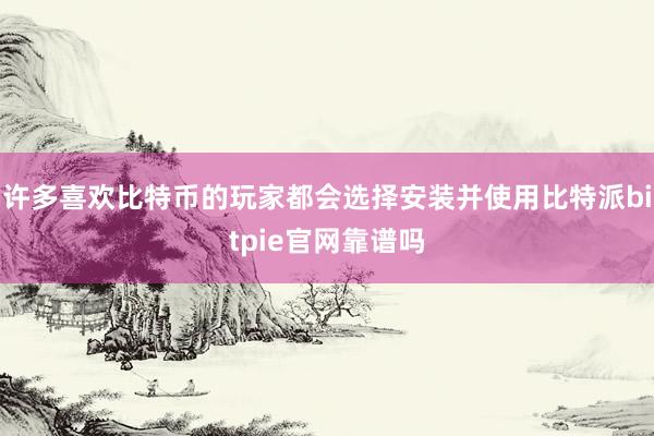 许多喜欢比特币的玩家都会选择安装并使用比特派bitpie官网靠谱吗