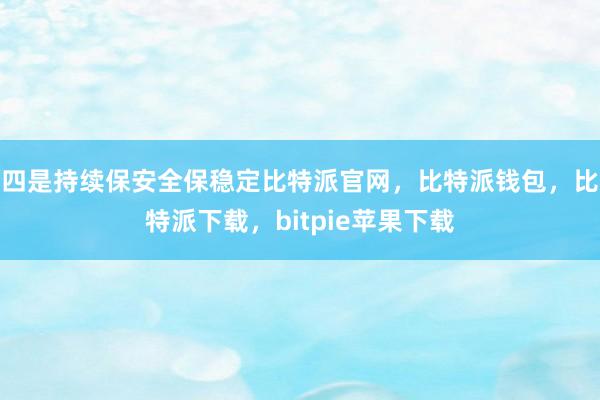 四是持续保安全保稳定比特派官网，比特派钱包，比特派下载，bitpie苹果下载