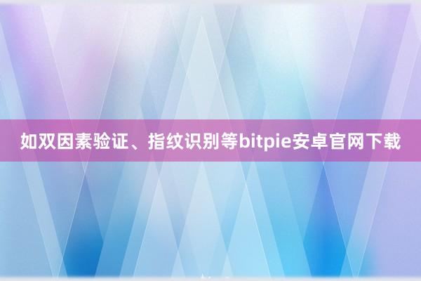 如双因素验证、指纹识别等bitpie安卓官网下载