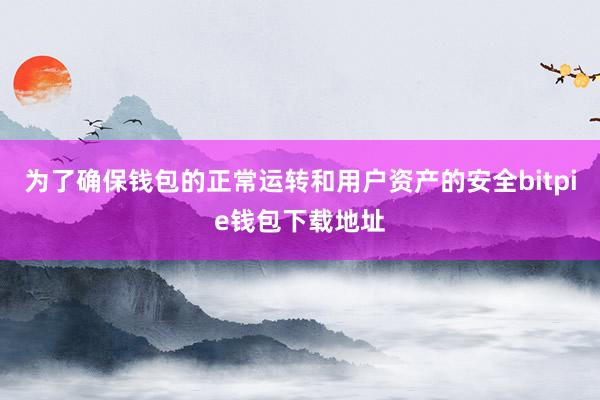 为了确保钱包的正常运转和用户资产的安全bitpie钱包下载地址