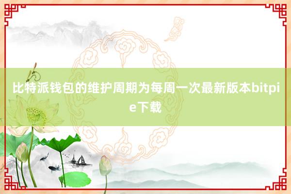 比特派钱包的维护周期为每周一次最新版本bitpie下载