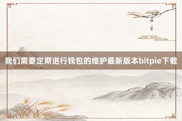 我们需要定期进行钱包的维护最新版本bitpie下载