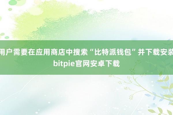 用户需要在应用商店中搜索“比特派钱包”并下载安装bitpie官网安卓下载