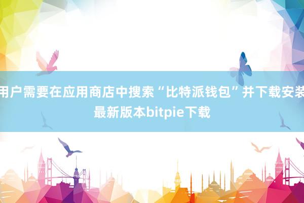 用户需要在应用商店中搜索“比特派钱包”并下载安装最新版本bitpie下载