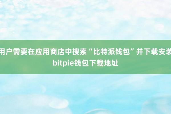 用户需要在应用商店中搜索“比特派钱包”并下载安装bitpie钱包下载地址