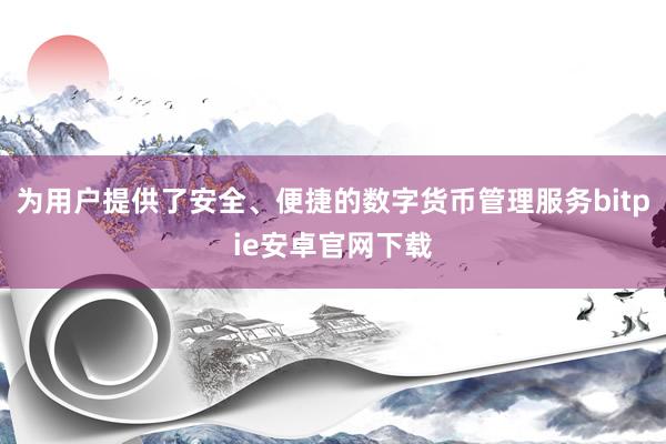 为用户提供了安全、便捷的数字货币管理服务bitpie安卓官网下载