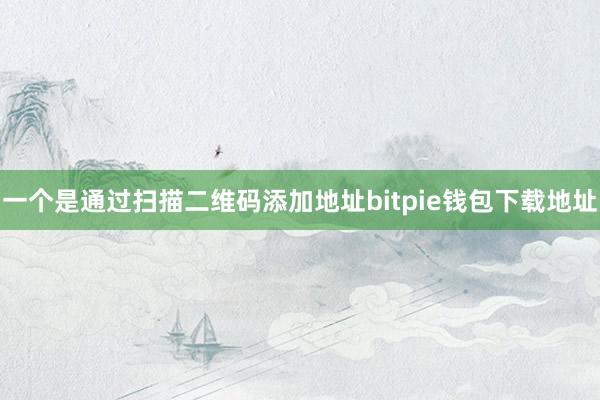 一个是通过扫描二维码添加地址bitpie钱包下载地址