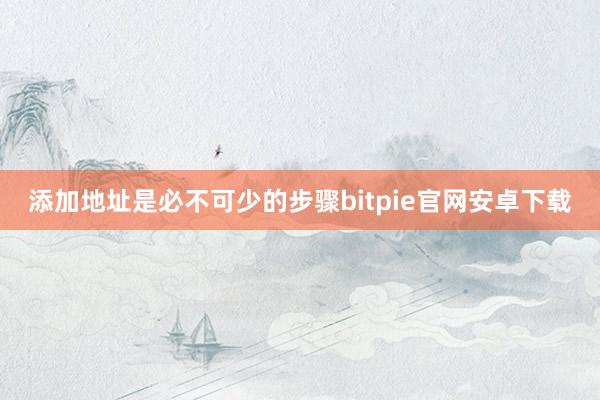 添加地址是必不可少的步骤bitpie官网安卓下载