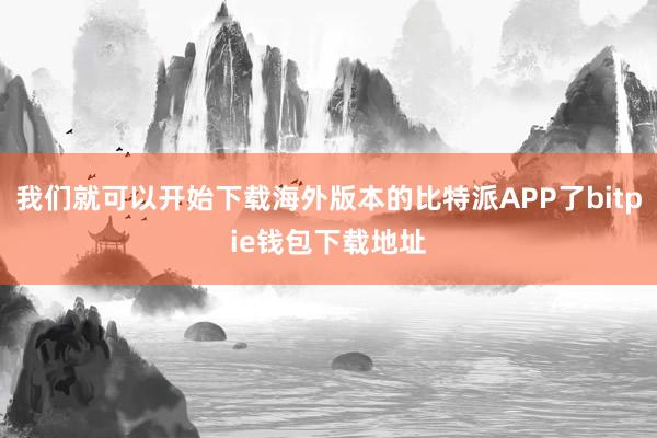 我们就可以开始下载海外版本的比特派APP了bitpie钱包下载地址