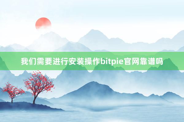 我们需要进行安装操作bitpie官网靠谱吗