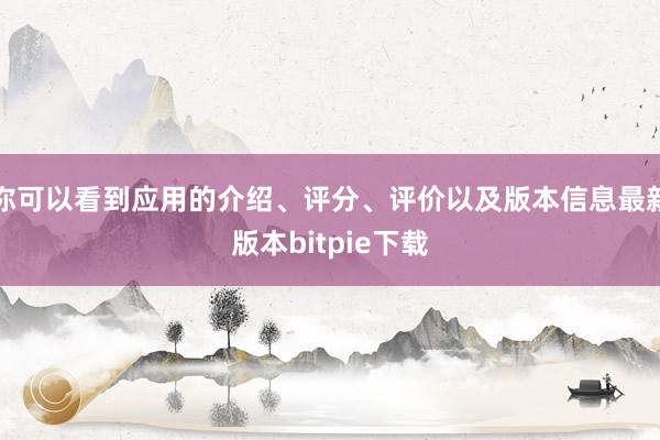 你可以看到应用的介绍、评分、评价以及版本信息最新版本bitpie下载