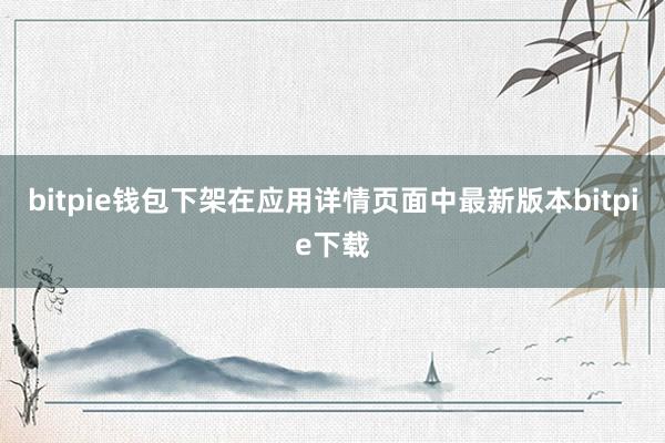 bitpie钱包下架在应用详情页面中最新版本bitpie下载