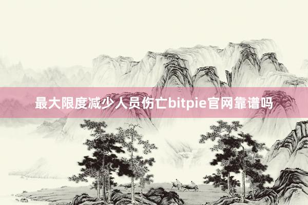 最大限度减少人员伤亡bitpie官网靠谱吗