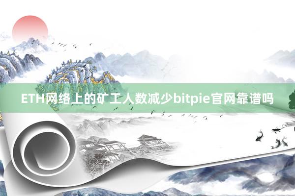 ETH网络上的矿工人数减少bitpie官网靠谱吗