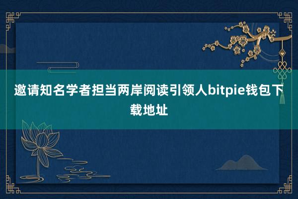 邀请知名学者担当两岸阅读引领人bitpie钱包下载地址