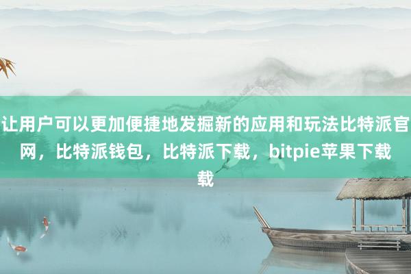 让用户可以更加便捷地发掘新的应用和玩法比特派官网，比特派钱包，比特派下载，bitpie苹果下载