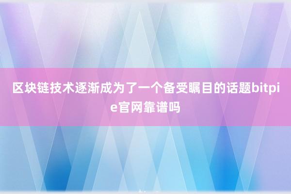 区块链技术逐渐成为了一个备受瞩目的话题bitpie官网靠谱吗