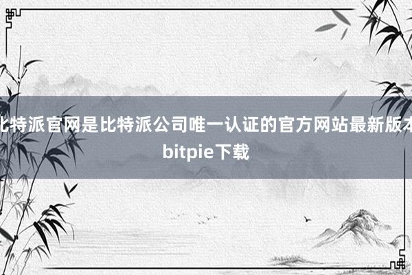 比特派官网是比特派公司唯一认证的官方网站最新版本bitpie下载