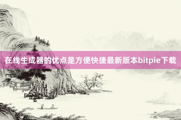 在线生成器的优点是方便快捷最新版本bitpie下载