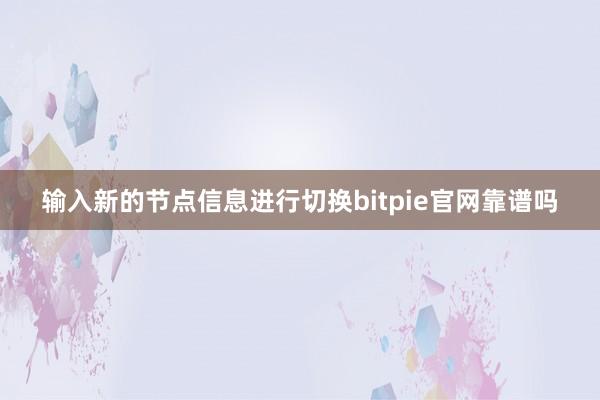 输入新的节点信息进行切换bitpie官网靠谱吗