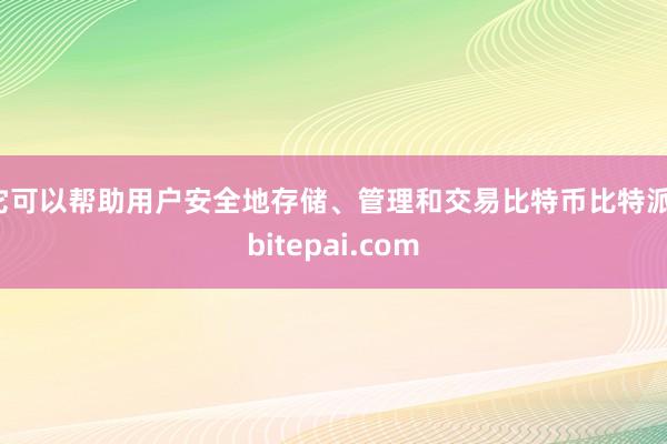 它可以帮助用户安全地存储、管理和交易比特币比特派，bitepai.com