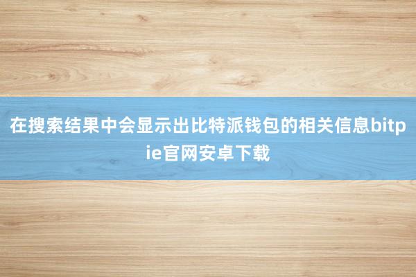 在搜索结果中会显示出比特派钱包的相关信息bitpie官网安卓下载