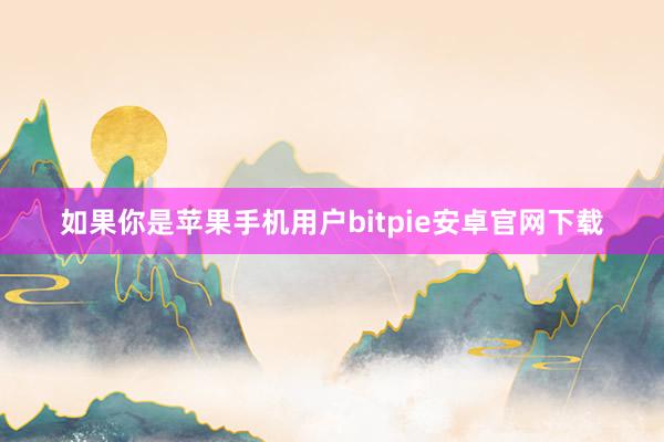 如果你是苹果手机用户bitpie安卓官网下载