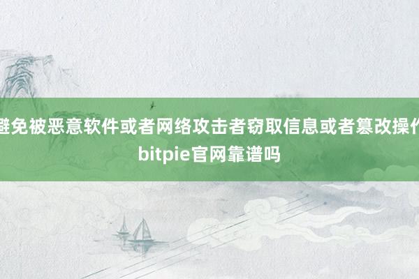 避免被恶意软件或者网络攻击者窃取信息或者篡改操作bitpie官网靠谱吗