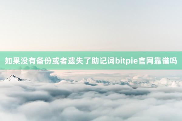 如果没有备份或者遗失了助记词bitpie官网靠谱吗