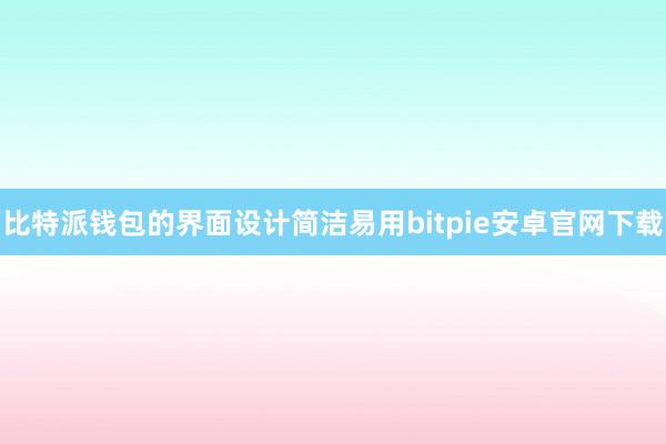 比特派钱包的界面设计简洁易用bitpie安卓官网下载