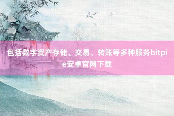 包括数字资产存储、交易、转账等多种服务bitpie安卓官网下载