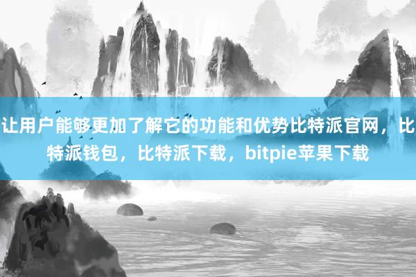 让用户能够更加了解它的功能和优势比特派官网，比特派钱包，比特派下载，bitpie苹果下载