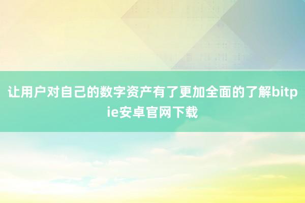 让用户对自己的数字资产有了更加全面的了解bitpie安卓官网下载