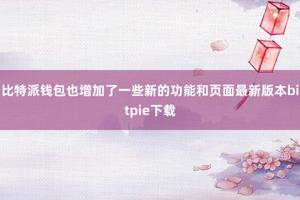 比特派钱包也增加了一些新的功能和页面最新版本bitpie下载