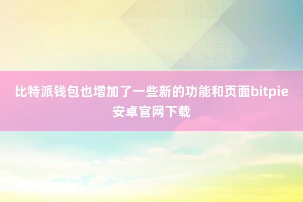 比特派钱包也增加了一些新的功能和页面bitpie安卓官网下载