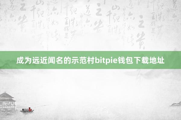 成为远近闻名的示范村bitpie钱包下载地址