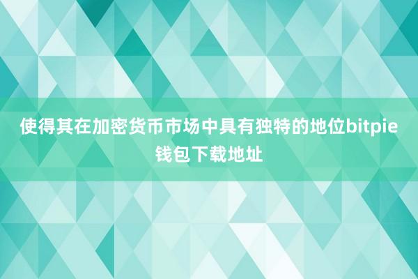 使得其在加密货币市场中具有独特的地位bitpie钱包下载地址