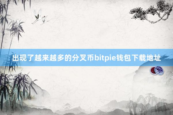 出现了越来越多的分叉币bitpie钱包下载地址